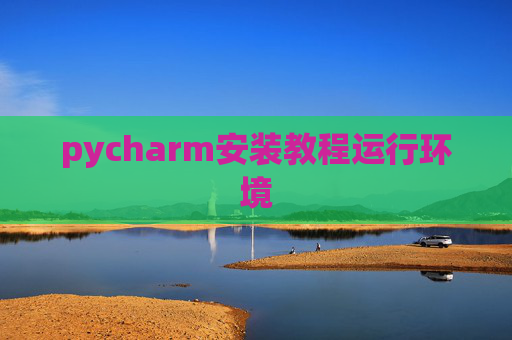 pycharm安装教程运行环境 pycharm安装教程运行环境